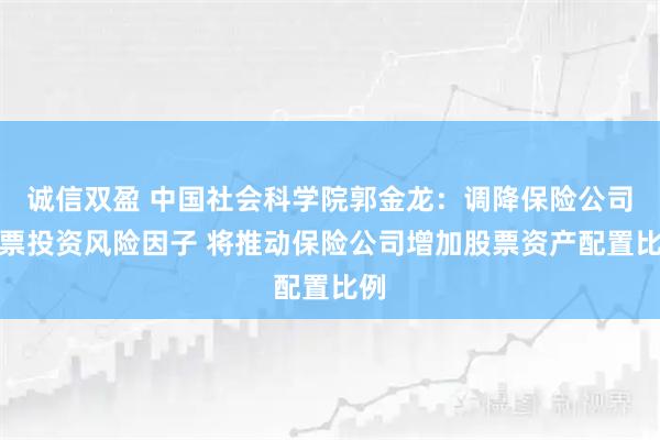 诚信双盈 中国社会科学院郭金龙：调降保险公司股票投资风险因子 将推动保险公司增加股票资产配置比例