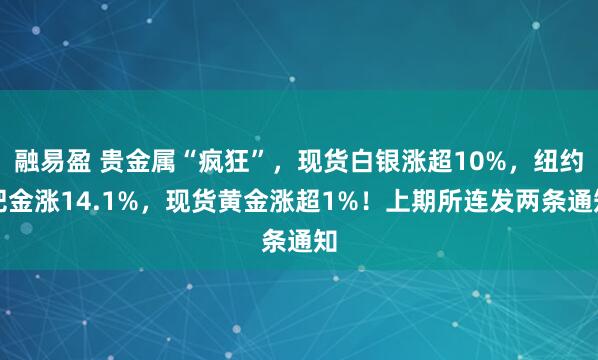 融易盈 贵金属“疯狂”，现货白银涨超10%，纽约钯金涨14.1%，现货黄金涨超1%！上期所连发两条通知