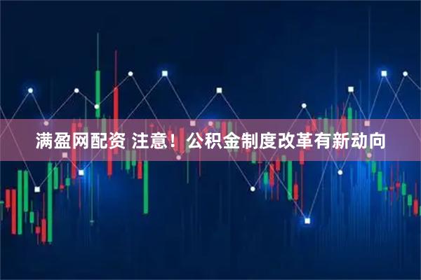 满盈网配资 注意！公积金制度改革有新动向