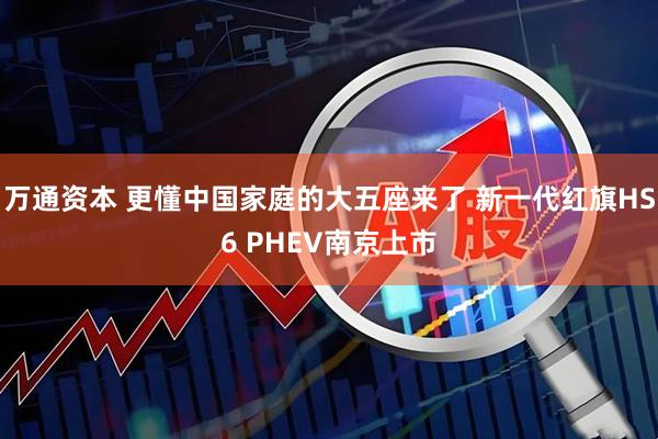 万通资本 更懂中国家庭的大五座来了 新一代红旗HS6 PHEV南京上市