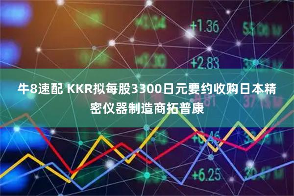 牛8速配 KKR拟每股3300日元要约收购日本精密仪器制造商拓普康